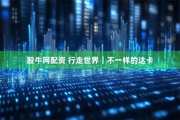 股牛网配资 行走世界｜不一样的达卡