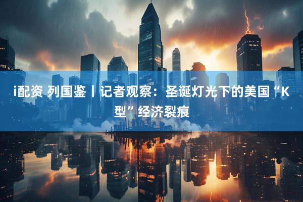 i配资 列国鉴丨记者观察：圣诞灯光下的美国“K型”经济裂痕
