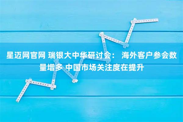 星迈网官网 瑞银大中华研讨会： 海外客户参会数量增多 中国市场关注度在提升