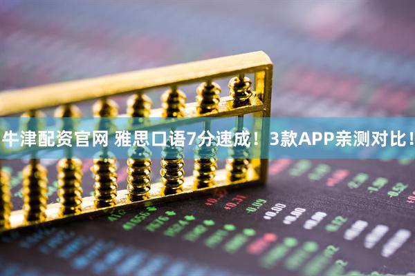 牛津配资官网 雅思口语7分速成！3款APP亲测对比！