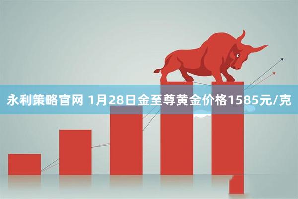 永利策略官网 1月28日金至尊黄金价格1585元/克