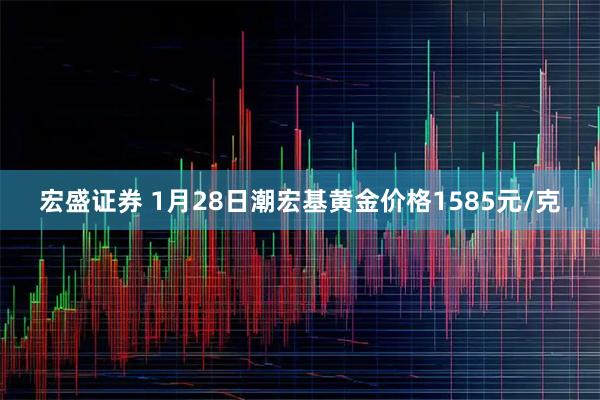 宏盛证券 1月28日潮宏基黄金价格1585元/克