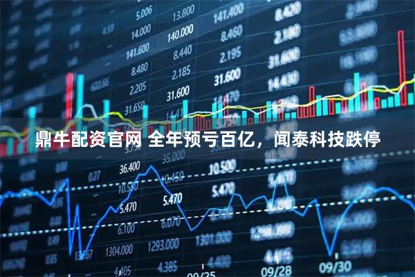 鼎牛配资官网 全年预亏百亿，闻泰科技跌停
