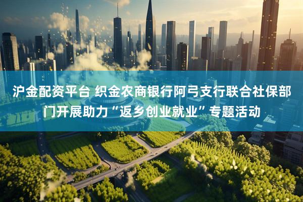 沪金配资平台 织金农商银行阿弓支行联合社保部门开展助力“返乡创业就业”专题活动